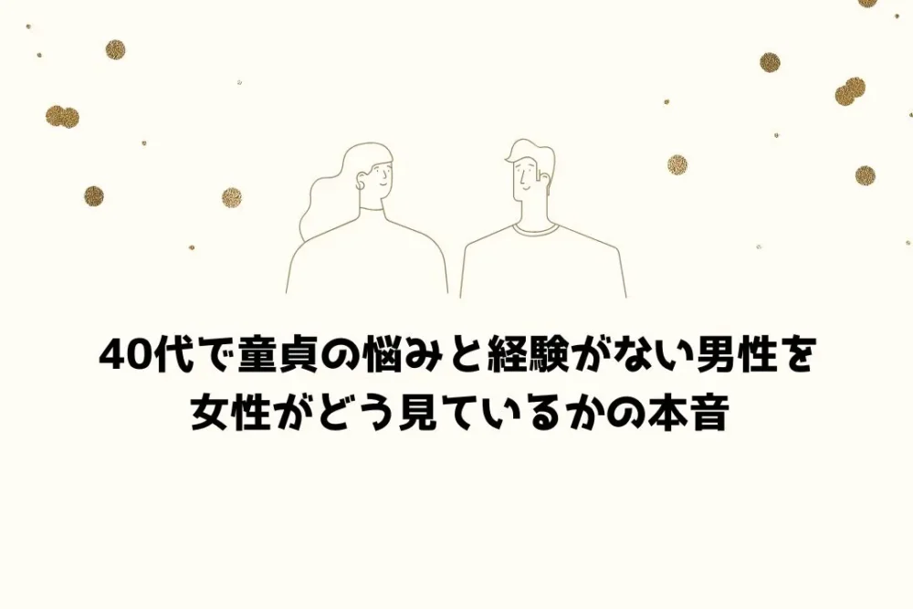 40代で童貞の悩みと経験がない男性を女性がどう見ているかの本音