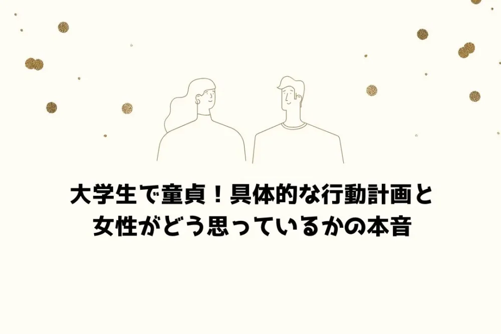 大学生で童貞!具体的な行動計画と女性がどう思っているかの本音
