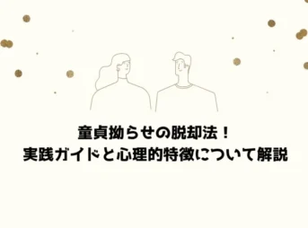 童貞拗らせの脱却法！実践ガイドと心理的特徴について解説