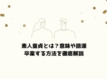 素人童貞とは？意味や語源、卒業する方法を徹底解説