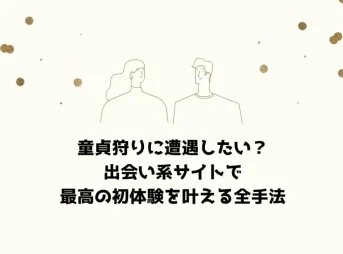 童貞狩りに遭遇したい？出会い系サイトで最高の初体験を叶える全手法