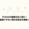PCMAXの登録方法と流れ！登録できない時の対処法も解説！