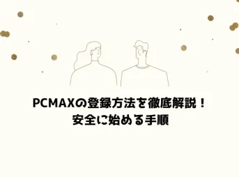 PCMAXの登録方法を徹底解説！安全に始める手順
