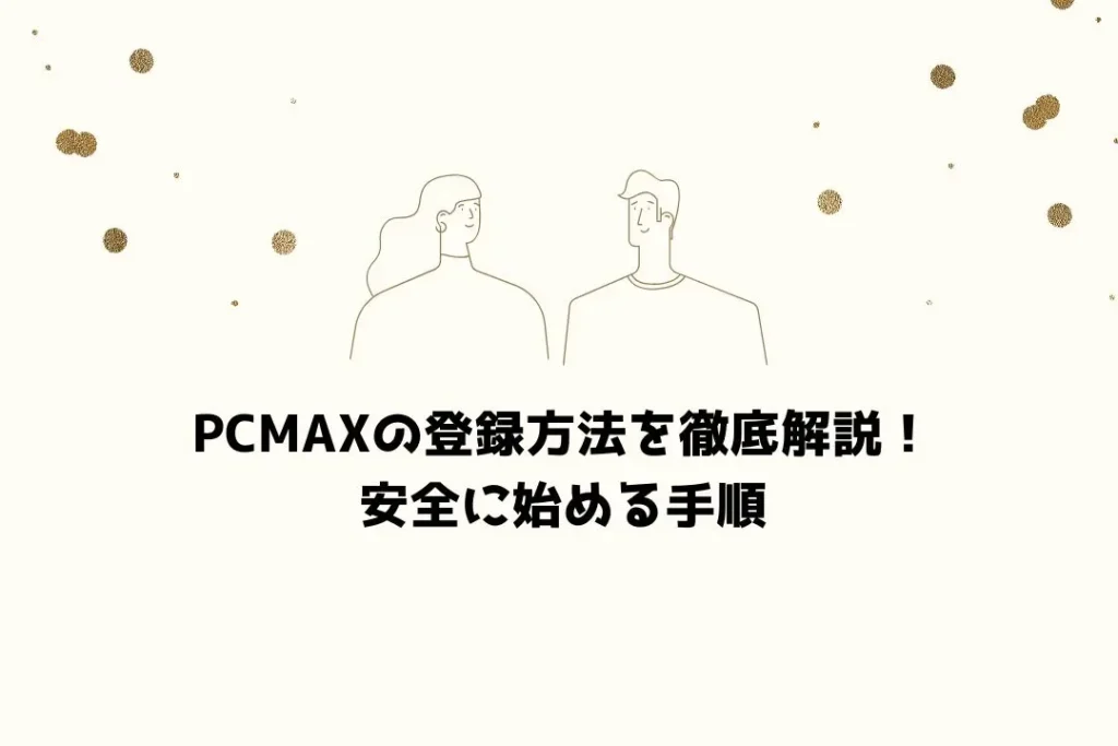 PCMAXの登録方法を徹底解説！安全に始める手順