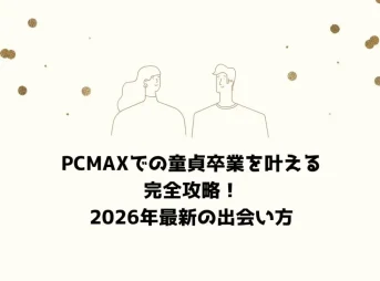 PCMAXでの童貞卒業を叶える完全攻略！2026年最新の出会い方