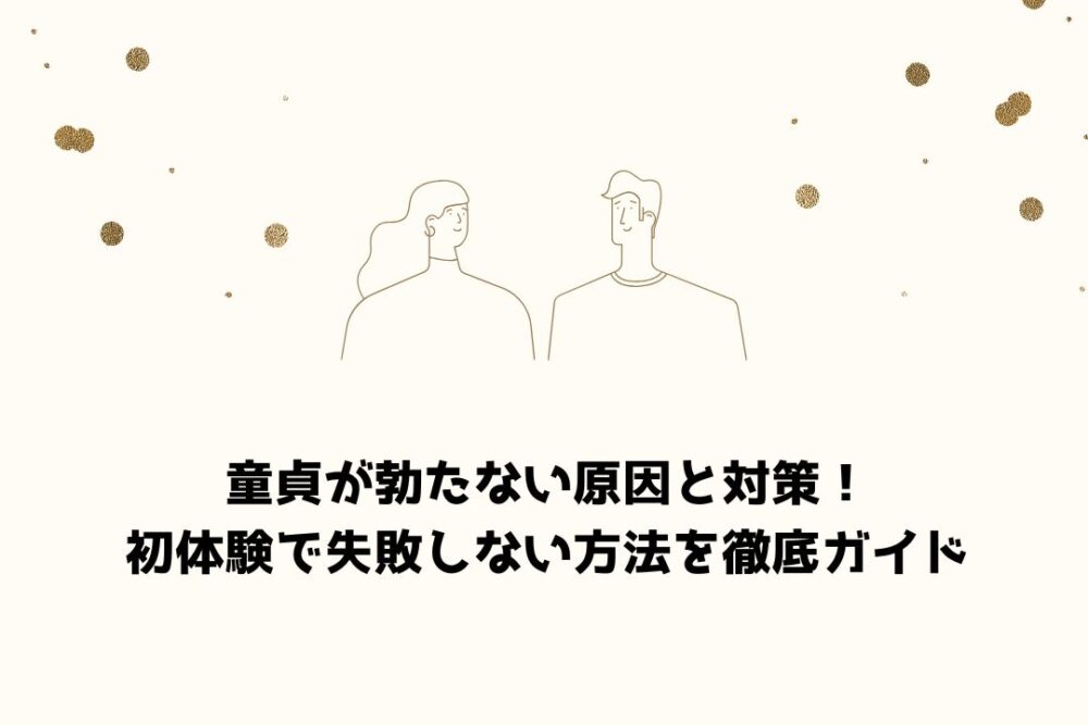 童貞が勃たない原因と対策！初体験で失敗しない方法を徹底ガイド