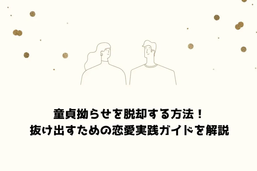 童貞拗らせを脱却する方法！抜け出すための恋愛実践ガイドを解説