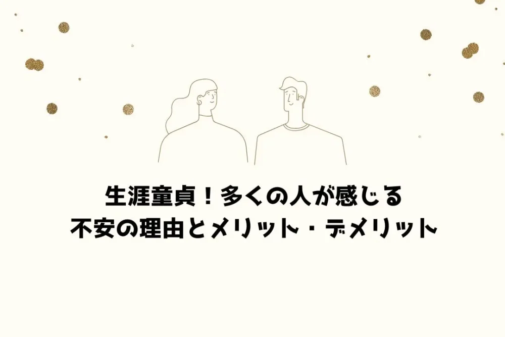 生涯童貞!多くの人が感じる不安の理由とメリット・デメリット