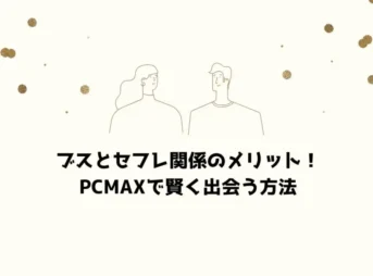 ブスとセフレ関係のメリット！PCMAXで賢く出会う方法