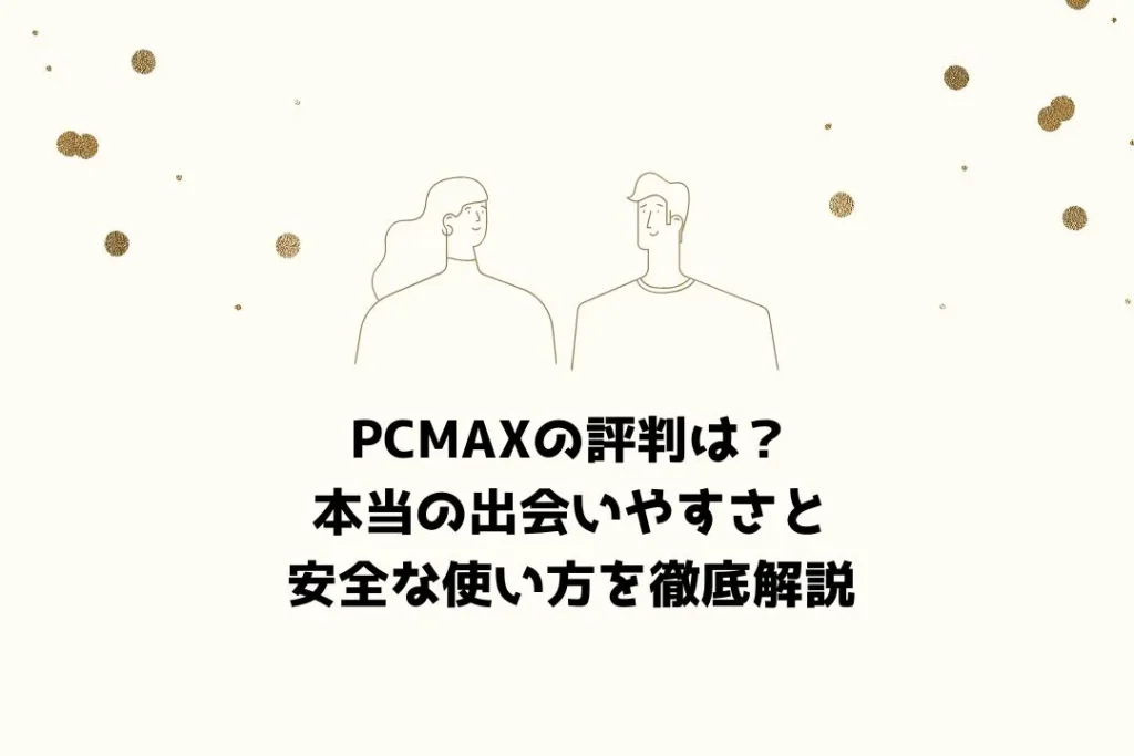 PCMAXの評判は？本当の出会いやすさと安全な使い方を徹底解説