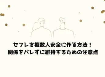セフレを複数人安全に作る方法！関係をバレずに維持するための注意点