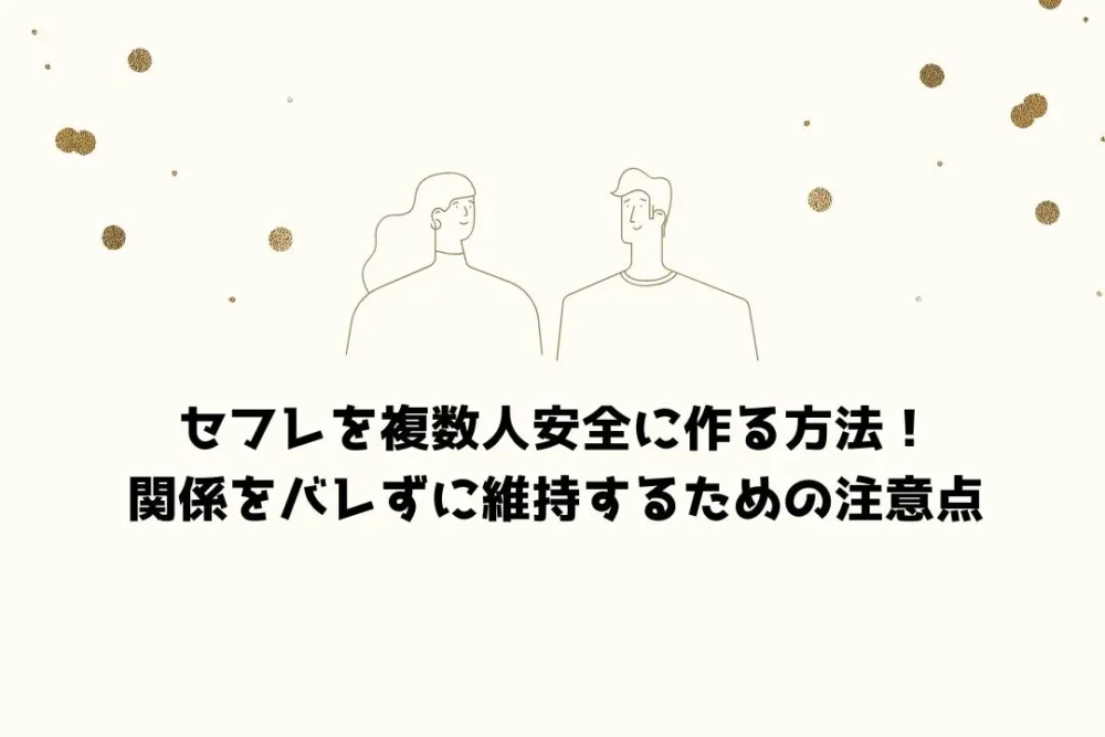 セフレを複数人安全に作る方法！関係をバレずに維持するための注意点