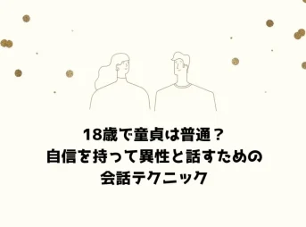 18歳で童貞は普通？自信を持って異性と話すための会話テクニック