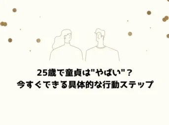 25歳で童貞は"やばい"？今すぐできる具体的な行動ステップ