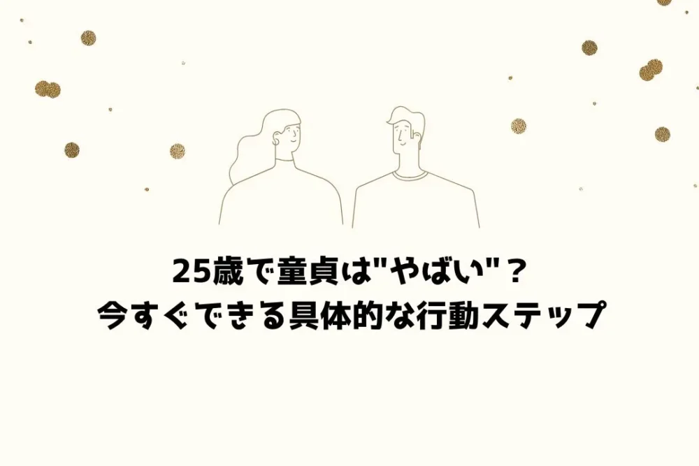 25歳で童貞は"やばい"？今すぐできる具体的な行動ステップ