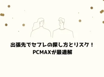 出張先でセフレの探し方とリスク！PCMAXが最適解
