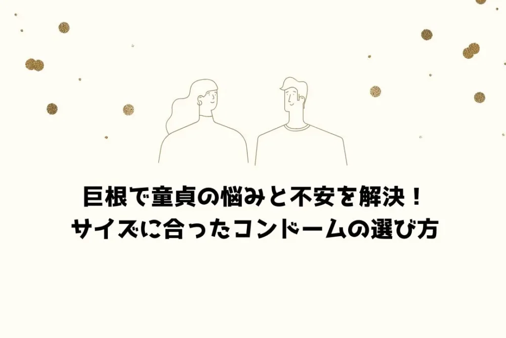 巨根で童貞の悩みと不安を解決！サイズに合ったコンドームの選び方